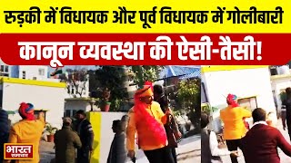 Breaking:कानून व्यवस्था की ऐसी तैसी का वीडियो वायरल..रुड़की में विधायक और पूर्व विधायक में गोलीबारी