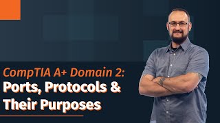 CompTIA A+ Domain 2: TCP and UDP Ports, Protocols, and Their Purposes