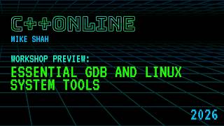 Workshop Preview: Essential GDB and Linux System Tools - Mike Shah - C++Online 2026