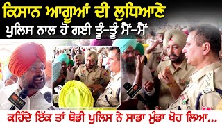 ਕਿਸਾਨ ਆਗੂਆਂ ਦੀ ਲੁਧਿਆਣੇ ਪੁਲਿਸ ਨਾਲ ਹੋ ਗਈ ਤੂੰ-ਤੂੰ ਮੈਂ-ਮੈਂ,  ਕਹਿੰਦੇ ਇੱਕ ਤਾਂ ਥੋਡੀ ਪੁਲਿਸ ਨੇ ਸਾਡਾ ਮੁੰਡਾ ਖੋਹ
