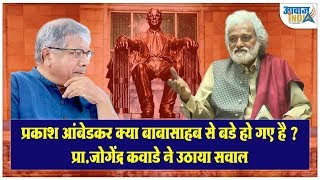 प्रकाश आंबेडकर क्या बाबासाहब से बडे हो गए है ? प्रा. जोगेंद्र कवाडे Prakash Ambedkar | Prof Kavade