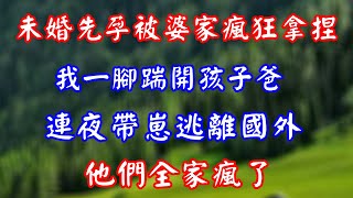 未婚先孕被婆家瘋狂拿捏 我一腳踹開孩子爸 連夜帶崽逃離國外 他們全家瘋了#总裁 #分享 #情感