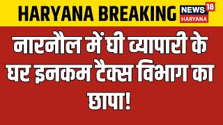 Breaking | Narnaul में घी व्यापारी के घर Income Tax विभाग का छापा! | Mahendragarh | News18 Haryana