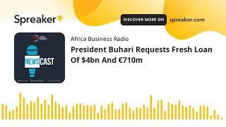 President Buhari Requests Fresh Loan Of $4bn And €710m