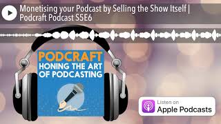 Monetising your Podcast by Selling the Show Itself | Podcraft Podcast S5E6