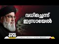 ബെയ്റൂത്ത് ആക്രമണത്തിൽ ഹിസ്ബുല്ല തലവൻ ഹസ്സൻ നസ്റുല്ലയെ വധിച്ചെന്ന് ഇസ്രായേൽ