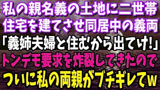 【スカッと】私の親名義の土地に二世帯住宅を建てさせ同居中の義両親「義姉夫婦と暮らすからお前は出ていけ！」トンデモ要求を炸裂してきたのでついに私の両親がブチギレて→結果