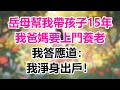 岳母幫我帶孩子15年，我爸媽要上門養老，我答應道：我淨身出戶！#晚年哲理#心書時光#中老年心語#淺談人生#為人處事#生活經驗#情感故事#唯美频道#婆媳#養老#深夜淺讀