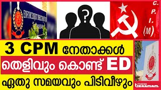 3 CPM നേതാക്കൾ  തെളിവും കൊണ്ട് ED  ഏതു സമയവും പിടിവീഴും