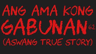 ANG AMA KONG GABUNAN 62 (Aswang True Story)