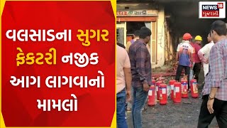 Valsad News : વલસાડના સુગર ફેકટરી નજીક આગ લાગવાનો મામલો | Sugar Factory | Medical Store | News18