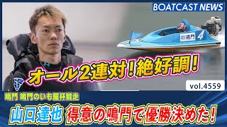 山口達也 オール2連対！絶好調！ 得意の鳴門で優勝決めた！│BOATCAST NEWS 2024年2月21日│