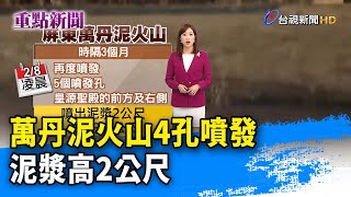 萬丹泥火山4孔噴發 泥漿高2公尺【重點新聞】-20230208