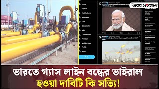 ভারতে গ্যাস লাইন বন্ধের দাবিটি কি সত্যি! | India Bangladesh Gas | Gas Pipeline