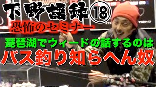 【バス釣り 琵琶湖 下野正希】琵琶湖でウィードの話するヤツはバス釣り知らへんヤツ。 恐怖のセミナー琵琶湖のウィード編 下野語録18