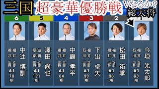 【三国競艇】豪華「優勝戦」①今垣光太郎②松田祐季③下出卓矢④中島孝平⑤澤田尚也⑥中辻博訓