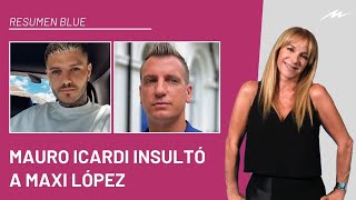 Mauro Icardi insultó a Maxi López en pleno escándalo con Wanda Nara e ingresó al Resumen Blue