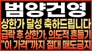 [범양건영 주가 전망]상한가 달성 축하드립니다!! 급락 후 상한가, 의도적 흔들기!! 이 가격 까지 절대 매도금지!!  최프로