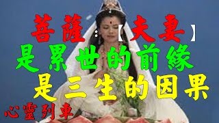 【心靈列車 】 菩薩：【夫妻】是累世的前緣，是三生的因果：今生相遇相愛，註定是前世的因緣， 夫妻，是累世的前緣，是三生的因果。必是註定的人，才來與你相遇…