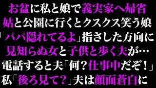 【スカッとする話】お盆に私と娘で義実家へ帰省。姑と公園に行くとクスクス笑う娘「パパ隠れてるよ」指さした方向に見知らぬ女と子供と歩く夫が…電話すると夫「何？仕事中だぞ！」私「後ろ見て？」【修羅