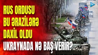 Rus ordusu bir gündə iki ərazini ələ keçirdi: Ukrayna qoşunları geri çəkilir? - QANLI DÖYÜŞLƏR