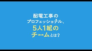 配電工事のプロフェッショナル、５人１組のチームとは？