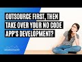Should You Outsource Your No-Code App, Then Take Over Development? (Will this speed up the process?)