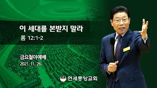 [금요철야예배] 이 세대를 본받지 말라 2021-11-26 [연세중앙교회 윤석전 목사]