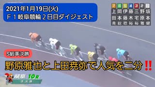 【競輪】2021年1月19日(火)Ｆ１岐阜競輪２日目ダイジェスト S級準決勝出場メンバー…野原雅也、上田尭弥、原田研太朗、皿屋豊…