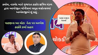 પાટણ ઠાકોર સમાજમાં આવતા ઠાકોર નેતા પર કર્યા  અલ્પેશ ઠાકોરે  કર્યા  આકરા પ્રહારો જુંઓ શું કહ્યું .