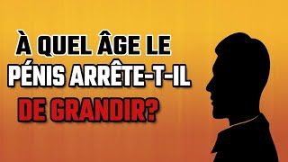 À Quel Âge le Pénis Arrête-t-il de Grandir?