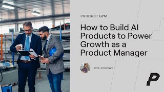 How to Build AI Products to Power Growth as a Product Manager
