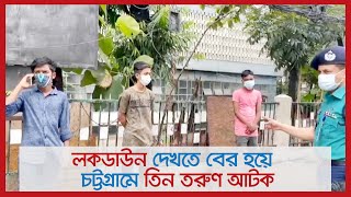 লকডাউন দেখতে বের হয়ে চট্টগ্রামে তিন তরুণ আটক | Jagonews24.com