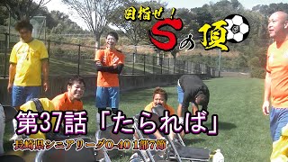 【第37話】「たられば」～リアルシニアサッカードラマ～「目指せ！Sの頂」～