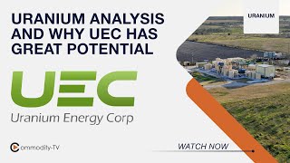 Market Update on Uranium and Why Uranium Energy is in an Excellent Position