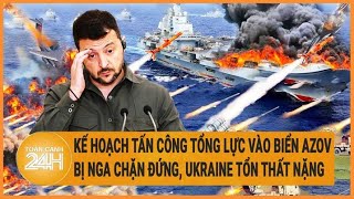Kế hoạch tấn công tổng lực vào biển Azov bị Nga chặn đứng, Ukraine tổn thất nặng