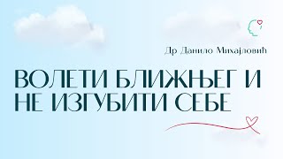 Kako voleti bližnjeg i ne izgubiti sebe  | Dr Danilo Mihajlovic