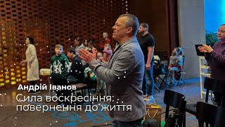 Сила Воскресіння: Як повернутися до життя у Христі – Проповідь Андрія Іванова