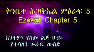 ትንቢተ ሕዝቅኤል ምዕራፍ 5 Ezekiel Chapter 5 አንተም፥ የሰው ልጅ ሆይ፥ የተሳለን ጐራዴ ውሰድ