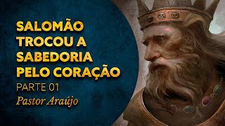 Pastor Araújo - Salomão trocou a sabedoria pelo coração. Parte 01