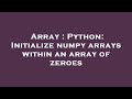 Array : Python: Initialize numpy arrays within an array of zeroes