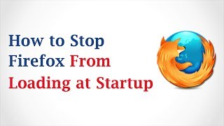 How to Stop Mozilla Firefox from Loading at Startup