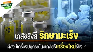 Nuclear News Update l EP9 เภสัชรังสี รักษามะเร็ง ต้องมีเครื่องปฏิกรณ์นิวเคลียร์เครื่องใหม่รึยัง ?