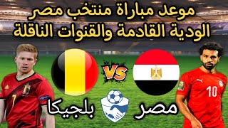 موعد مباراة منتخب مصر وبلجيكا الودية القادمة والقنوات الناقلة