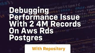 debugging performance issue with 2 4m records on aws rds postgres