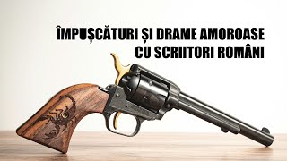 Împușcături și drame amoroase cu scriitori români