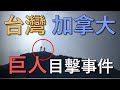 【因被盯上，重新上傳】加拿大及台灣驚傳巨人目擊事件？ 目擊者也？｜我是阿史