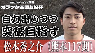 【別府競輪・GⅢオランダ王国友好杯】松本秀之介「自力を出しつつ準決を突破できれば」