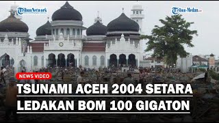 Tsunami Aceh 2004 Setara Ledakan Bom 100 Gigaton, Benarkah?
