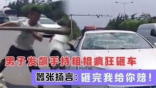 路怒男当街发飙，手持粗棍疯狂砸车，嚣张扬言：砸完我给你赔！